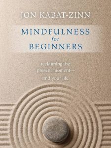 Mindfulness for Beginners: Reclaiming the Present Moment-and Your Life by Jon Kabat-Zinn