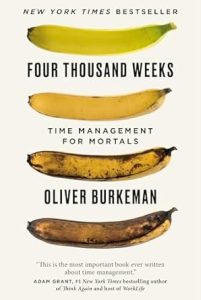 Four Thousand Weeks: Time Management for Mortals - Oliver Burkeman