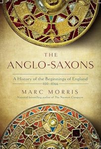The Anglo‑Saxons: A History of the Beginnings of England: 400 – 1066 by Marc Morris
