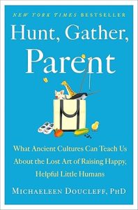 Hunt, Gather, Parent by Michaeleen Doucleff